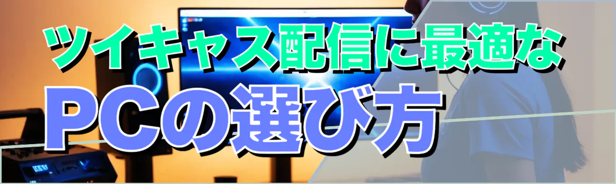 ツイキャス配信に最適なPCの選び方