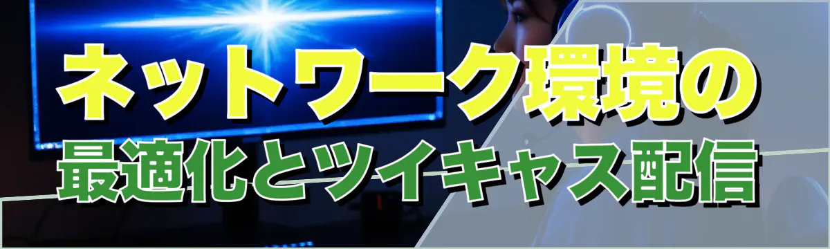 ネットワーク環境の最適化とツイキャス配信