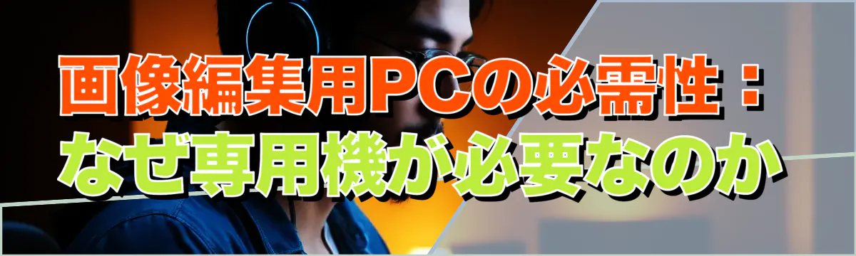 画像編集用PCの必需性：なぜ専用機が必要なのか