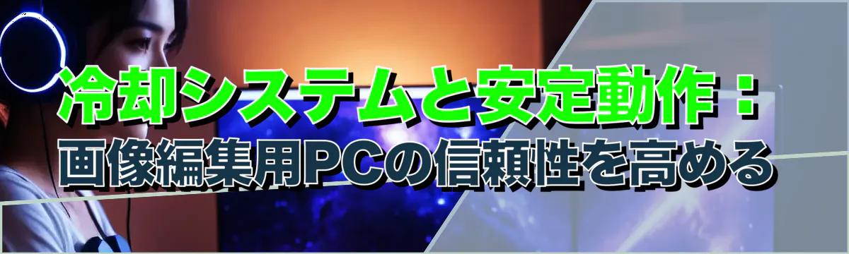 冷却システムと安定動作：画像編集用PCの信頼性を高める