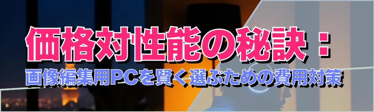 価格対性能の秘訣：画像編集用PCを賢く選ぶための費用対策