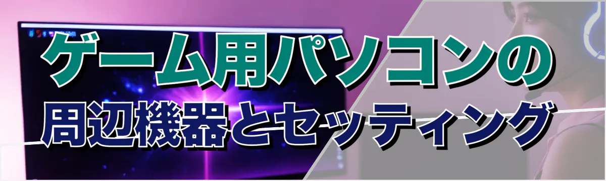 ゲーム用パソコンの周辺機器とセッティング