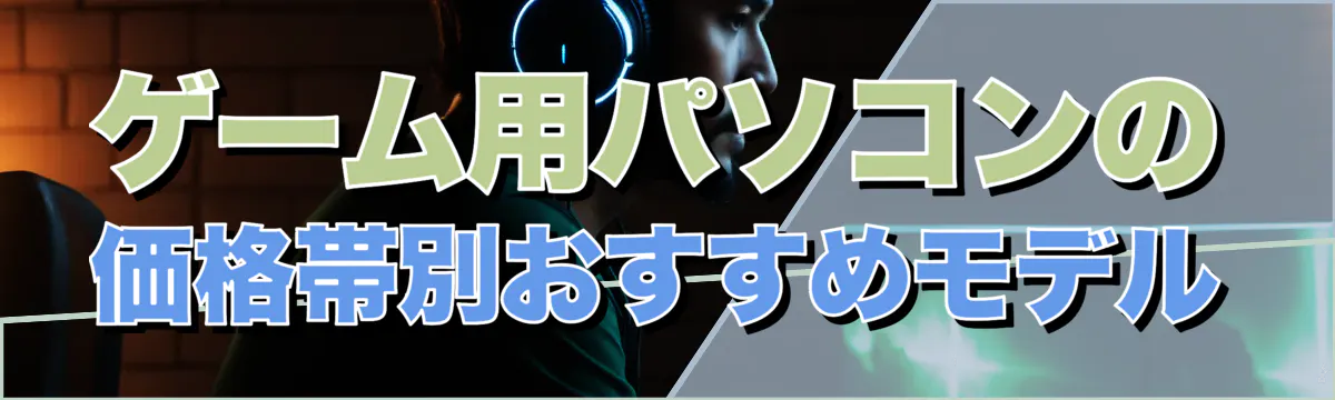 ゲーム用パソコンの価格帯別おすすめモデル