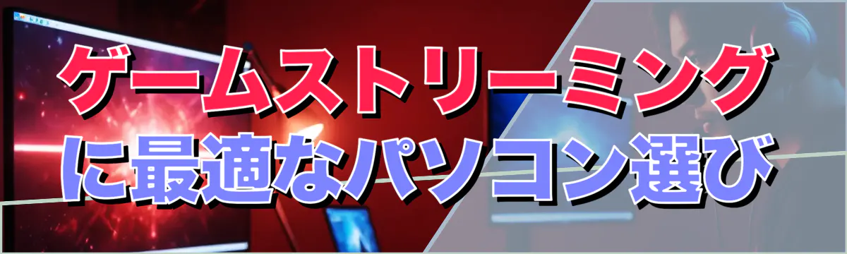 ゲームストリーミングに最適なパソコン選び