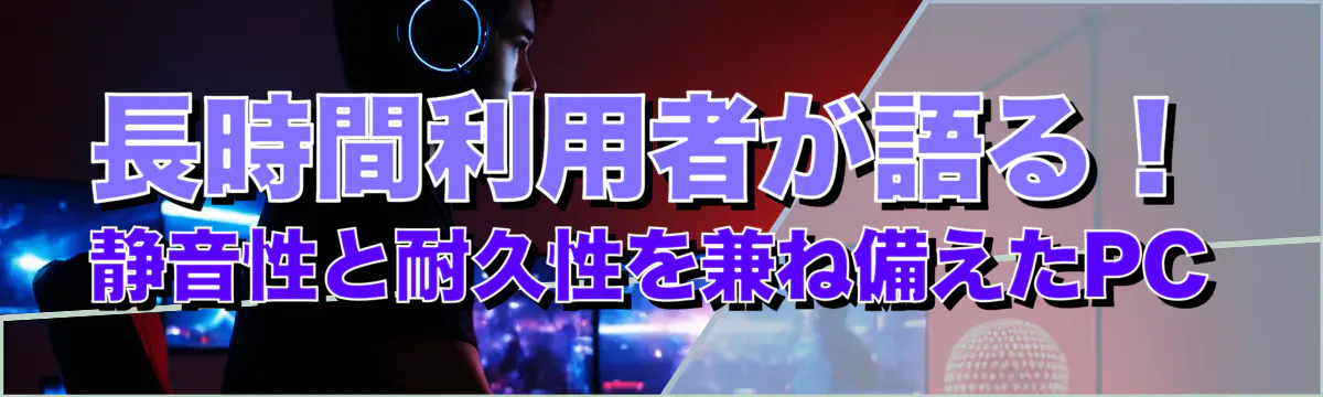 長時間利用者が語る！静音性と耐久性を兼ね備えたPC