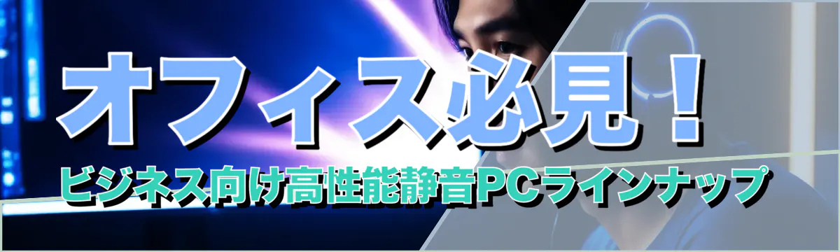 オフィス必見！ビジネス向け高性能静音PCラインナップ