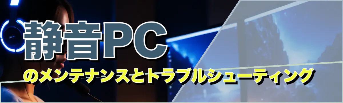 静音PCのメンテナンスとトラブルシューティング