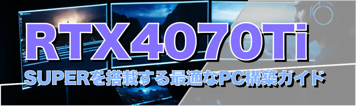 RTX4070Ti SUPERを搭載する最適なPC構築ガイド