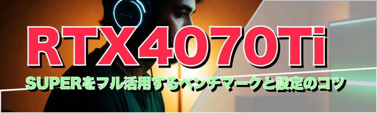 RTX4070Ti SUPERをフル活用するベンチマークと設定のコツ