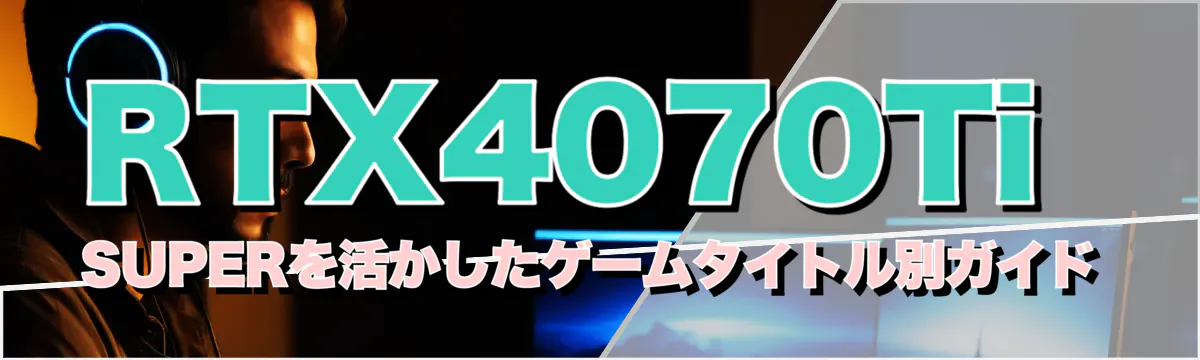 RTX4070Ti SUPERを活かしたゲームタイトル別ガイド