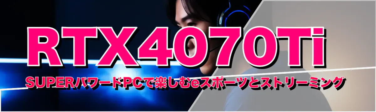 RTX4070Ti SUPERパワードPCで楽しむeスポーツとストリーミング