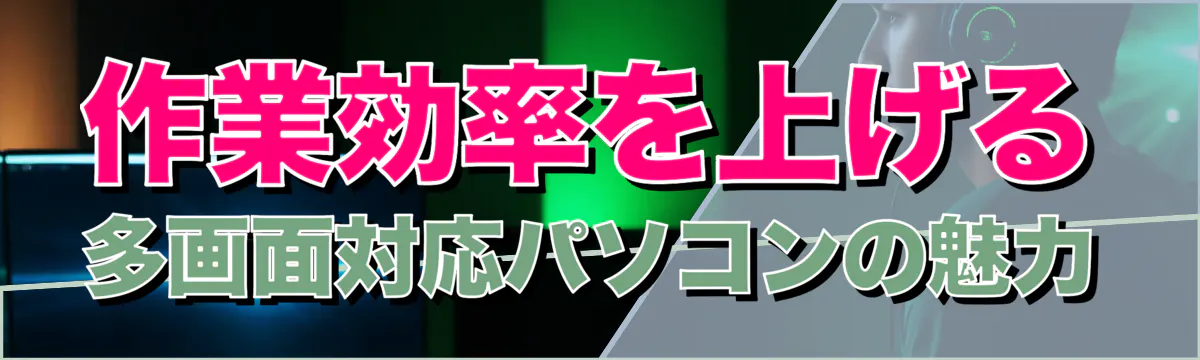 作業効率を上げる多画面対応パソコンの魅力