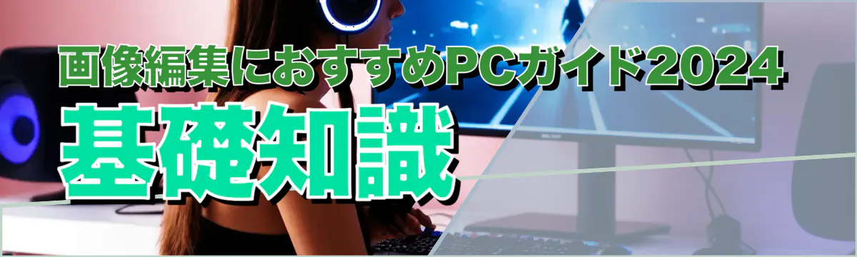 画像編集におすすめPCガイド2024 基礎知識