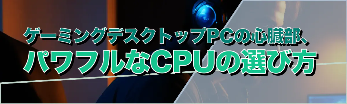 ゲーミングデスクトップPCの心臓部、パワフルなCPUの選び方