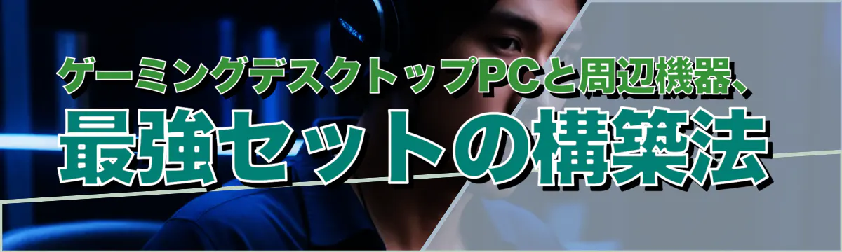 ゲーミングデスクトップPCと周辺機器、最強セットの構築法