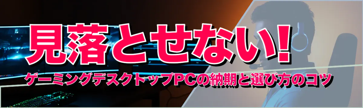 見落とせない! ゲーミングデスクトップPCの納期と選び方のコツ