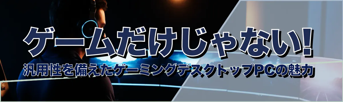 ゲームだけじゃない! 汎用性を備えたゲーミングデスクトップPCの魅力