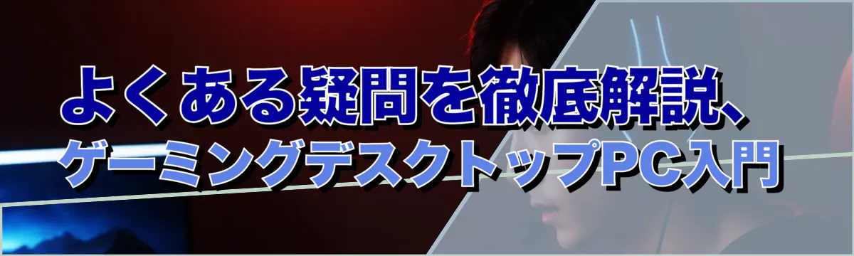 よくある疑問を徹底解説、ゲーミングデスクトップPC入門