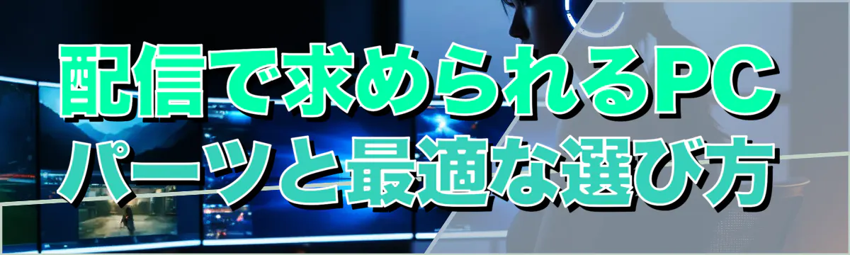 配信で求められるPCパーツと最適な選び方