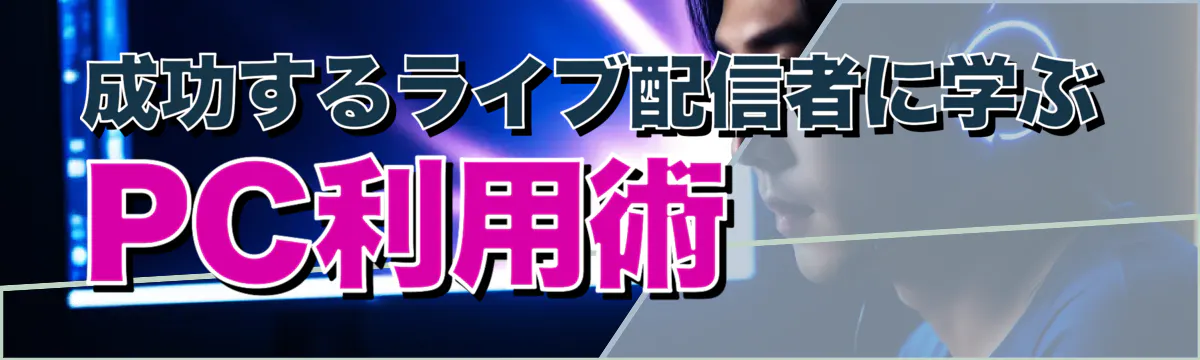 成功するライブ配信者に学ぶPC利用術