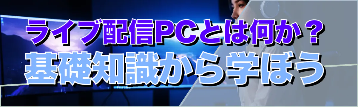 ライブ配信PCとは何か？ 基礎知識から学ぼう