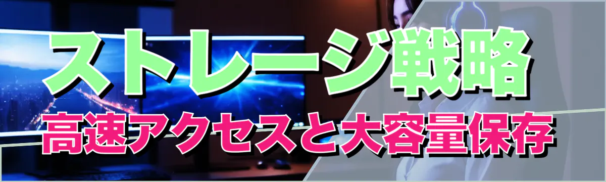 ストレージ戦略 高速アクセスと大容量保存