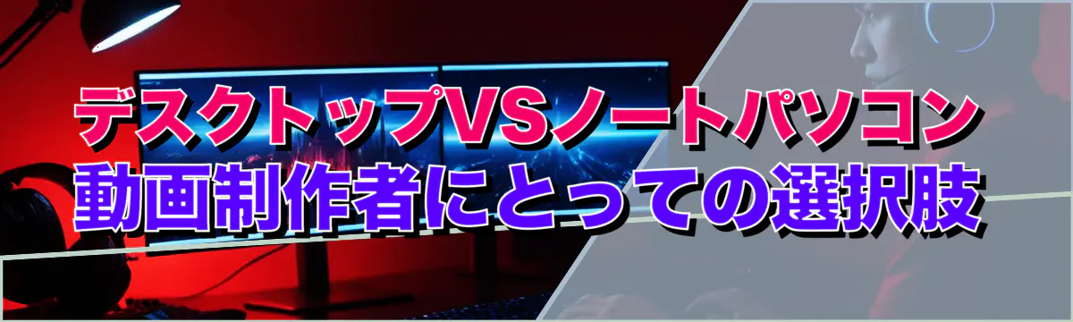 デスクトップVSノートパソコン 動画制作者にとっての選択肢