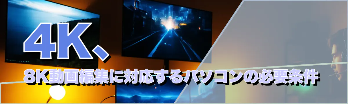 4K、8K動画編集に対応するパソコンの必要条件