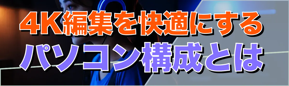 4K編集を快適にするパソコン構成とは