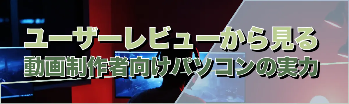 ユーザーレビューから見る動画制作者向けパソコンの実力