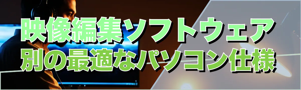 映像編集ソフトウェア別の最適なパソコン仕様