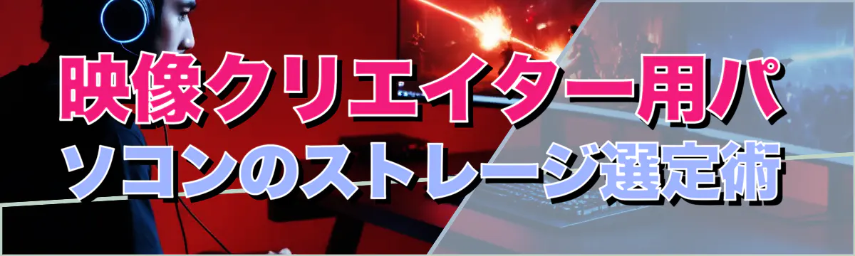 映像クリエイター用パソコンのストレージ選定術