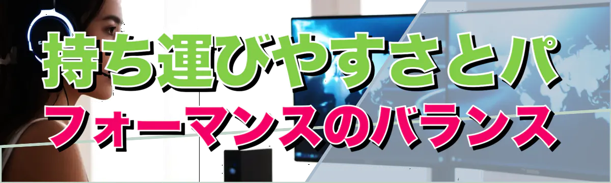 持ち運びやすさとパフォーマンスのバランス