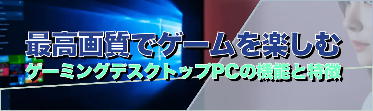 最高画質でゲームを楽しむ ゲーミングデスクトップPCの機能と特徴