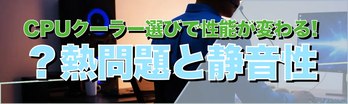 CPUクーラー選びで性能が変わる! ？熱問題と静音性