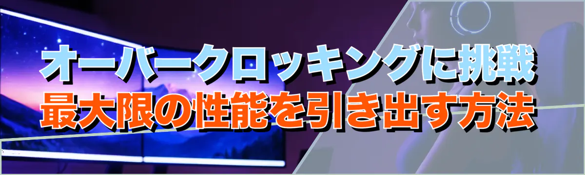 オーバークロッキングに挑戦 最大限の性能を引き出す方法