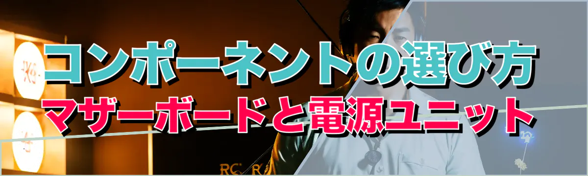 コンポーネントの選び方 マザーボードと電源ユニット