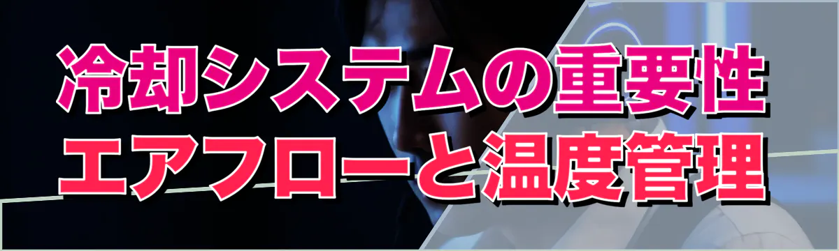 冷却システムの重要性 エアフローと温度管理