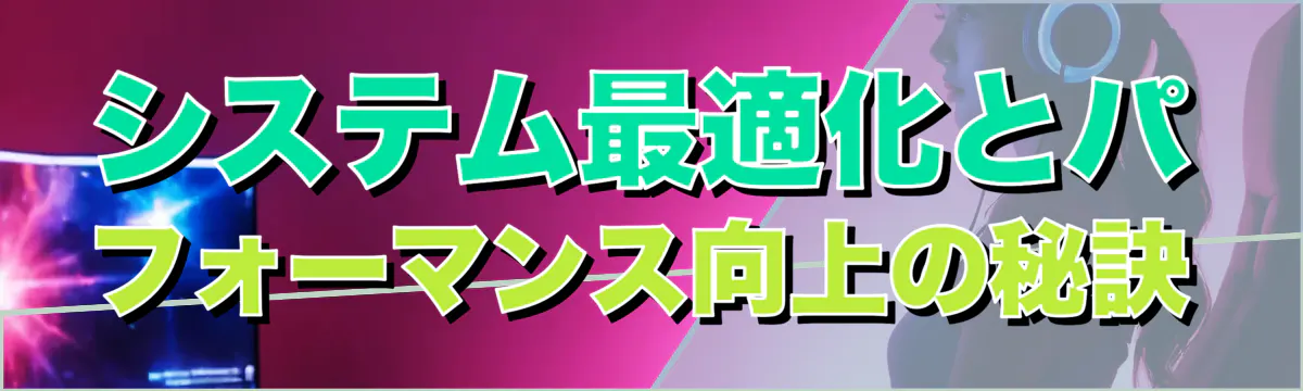 システム最適化とパフォーマンス向上の秘訣