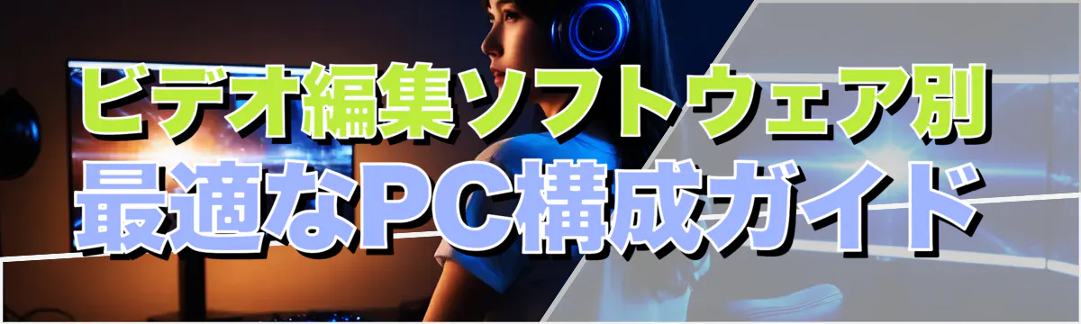 ビデオ編集ソフトウェア別 最適なPC構成ガイド