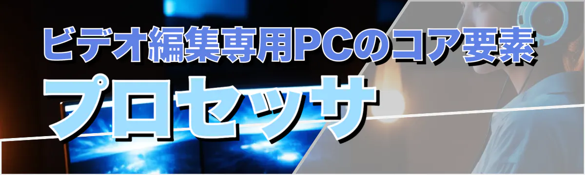 ビデオ編集専用PCのコア要素 プロセッサ