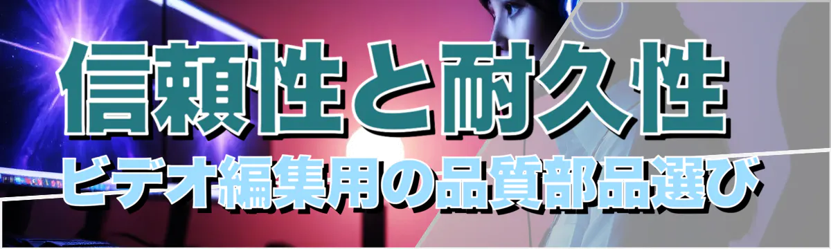 信頼性と耐久性 ビデオ編集用の品質部品選び