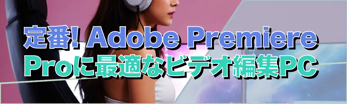 定番! Adobe Premiere Proに最適なビデオ編集PC