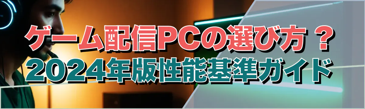 ゲーム配信PCの選び方 ? 2024年版性能基準ガイド