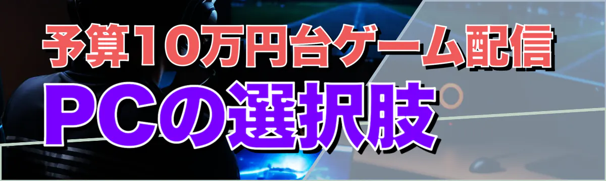 予算10万円台ゲーム配信PCの選択肢