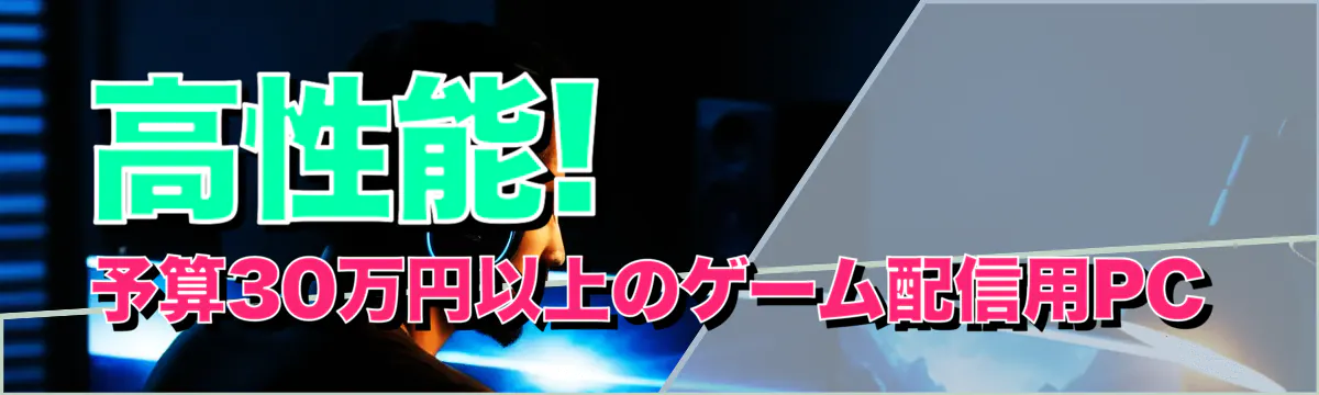 高性能! 予算30万円以上のゲーム配信用PC