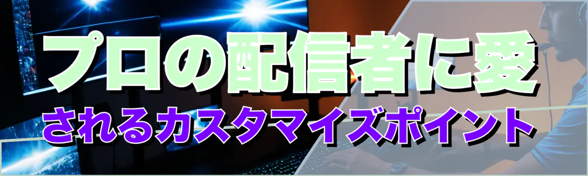 プロの配信者に愛されるカスタマイズポイント