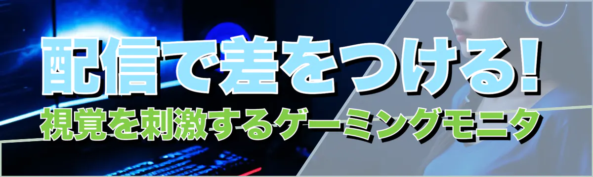 配信で差をつける! 視覚を刺激するゲーミングモニタ