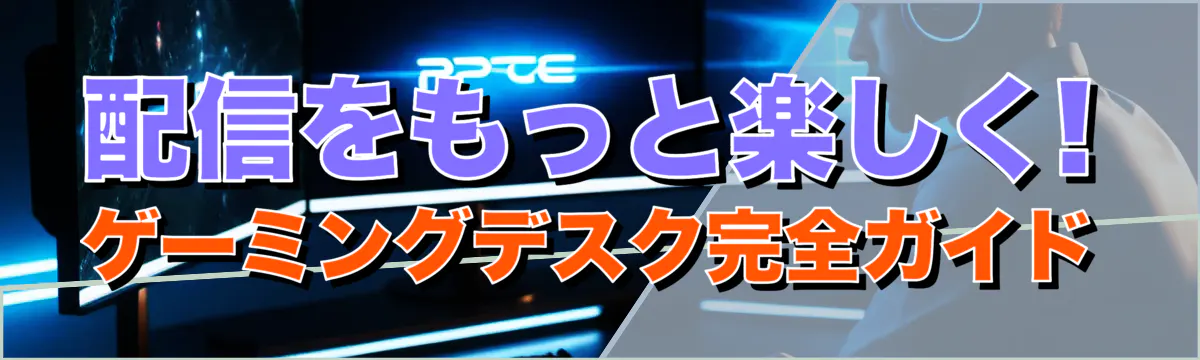 配信をもっと楽しく! ゲーミングデスク完全ガイド