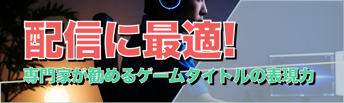 配信に最適! 専門家が勧めるゲームタイトルの表現力